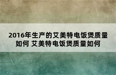 2016年生产的艾美特电饭煲质量如何 艾美特电饭煲质量如何